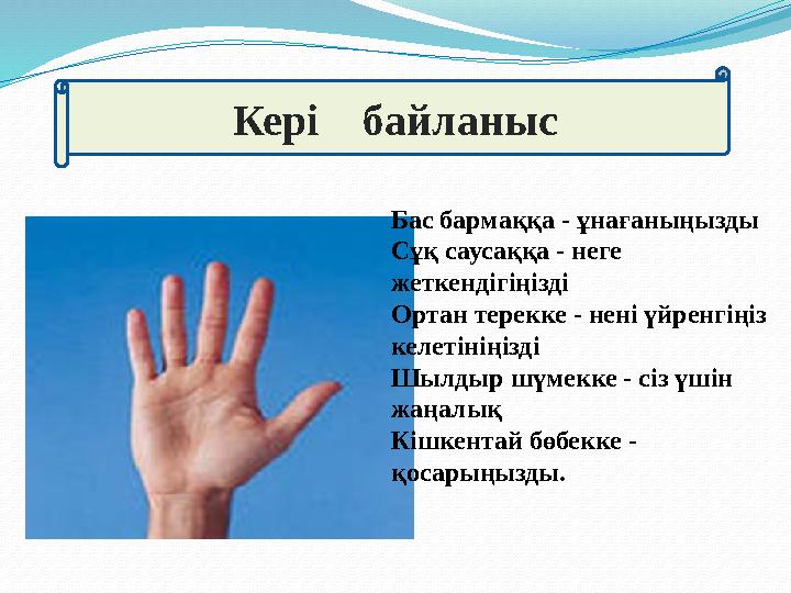 Бас бармаққа - ұнағаныңызды Сұқ саусаққа - неге жеткендігіңізді Ортан терекке - нені үйренгіңіз келетініңізді Шылдыр шүмекке -