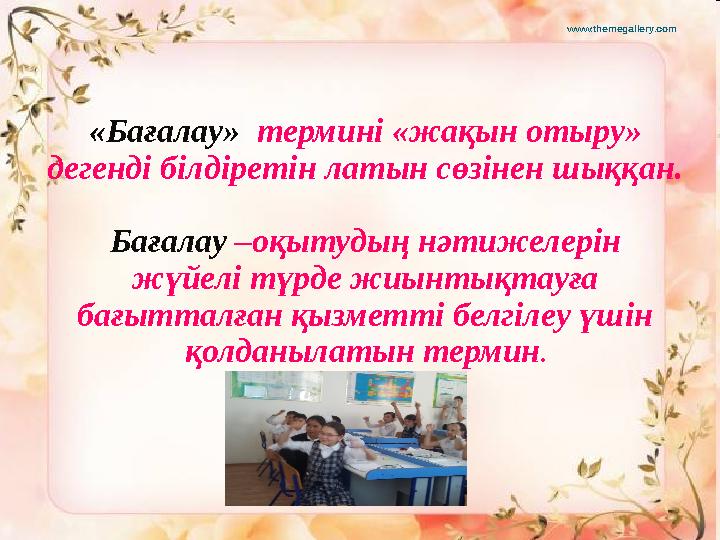 «Бағалау» термині «жақын отыру» дегенді білдіретін латын сөзінен шыққан. Бағалау –оқытудың нәтижелерін жүйелі түрде жиынтық