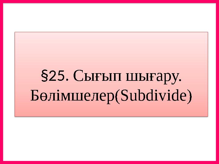 §25. Сығып шығару. Бөлімшелер(Subdivide)