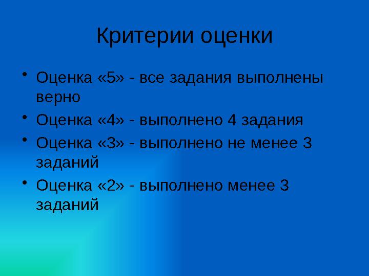 Критерии оценки •Оценка «5» - все задания выполнены верно •Оценка «4» - выполнено 4 задания •Оценка «3» - выполнено не менее 3