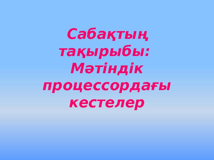 Сабақтың тақырыбы: Мәтіндік процессордағы кестелер