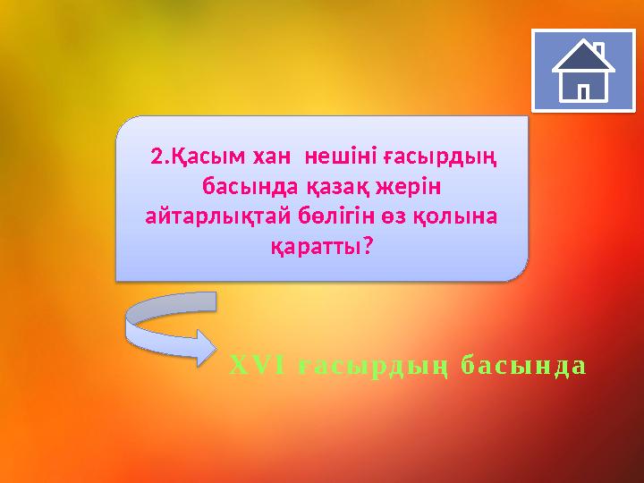 2. Қасым хан нешіні ғасырдың басында қазақ жерін айтарлықтай бөлігін өз қолына қаратты ? X V I ғ а с ы р д ы ң б а с ы