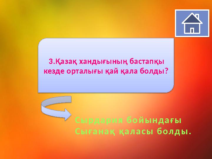 3.Қазақ хандығының бастапқы кезде орталығы қай қала болды ? С ы р д а р и я б о й ы н д а ғ ы С ы ғ а н а қ қ а л а с ы