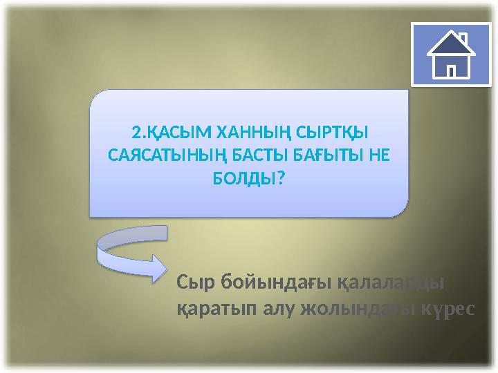 2. ҚАСЫМ ХАННЫҢ СЫРТҚЫ САЯСАТЫНЫҢ БАСТЫ БАҒЫТЫ НЕ БОЛДЫ ? Сыр бойындағы қалаларды қаратып алу жолындағы к үрес