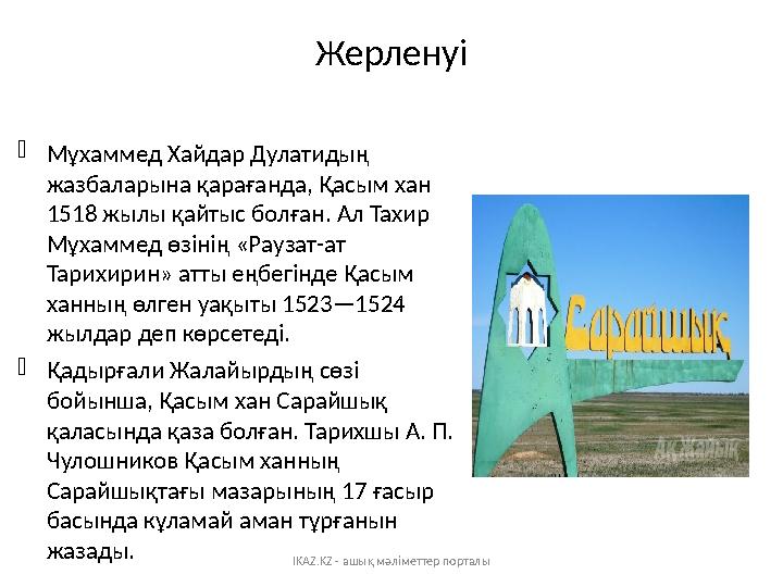 Жерленуі  Мұхаммед Хайдар Дулатидың жазбаларына қарағанда, Қасым хан 1518 жылы қайтыс болған. Ал Тахир Мұхаммед өзінің «Рауз