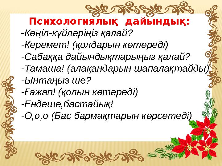 Психологиялық дайындық: -Көңіл-күйлеріңіз қалай? -Керемет! (қолдарын көтереді) -Сабаққа дайындықтарыңыз қалай? -Тамаша! (алақа