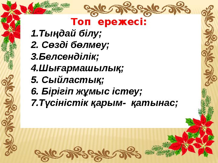 Топ ережесі: 1.Тыңдай білу; 2. Сөзді бөлмеу; 3.Белсенділік; 4.Шығармашылық; 5. Сыйластық; 6. Бірігіп жұмыс істеу; 7.Түсіністі