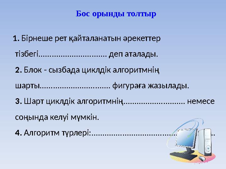 1. Бірнеше рет қайталанатын әрекеттер тізбегі............................... деп аталады. 2. Блок - сызбада циклдік алгоритмн