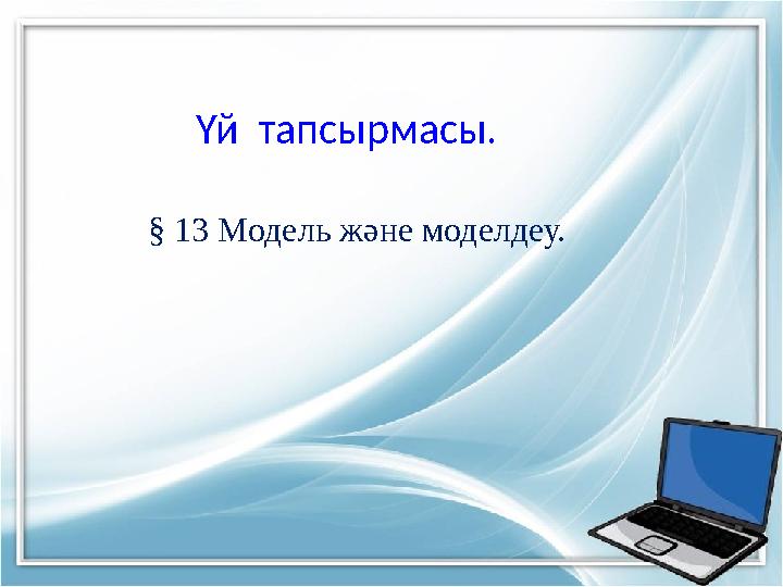Үй тапсырмасы. § 13 Модель және моделдеу.