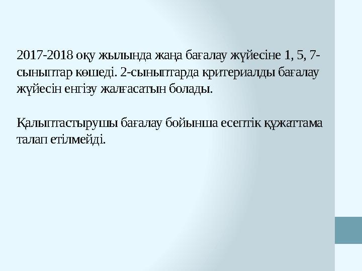 2017-2018 оқу жылында жаңа бағалау жүйесіне 1, 5, 7- сыныптар көшеді. 2-сыныптарда критериалды бағалау жүйесін енгізу жалғасат