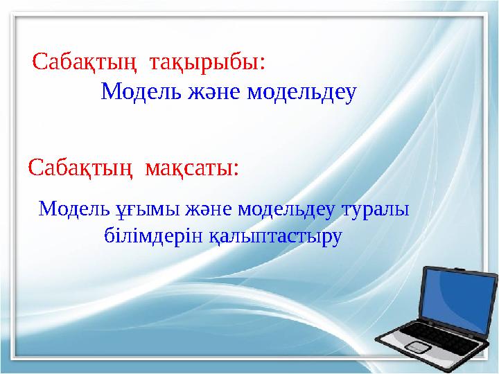 Сабақтың тақырыбы: Модель және модельдеу Модель ұғымы және модельдеу туралы білімдерін қалыптастыру Сабақтың мақс
