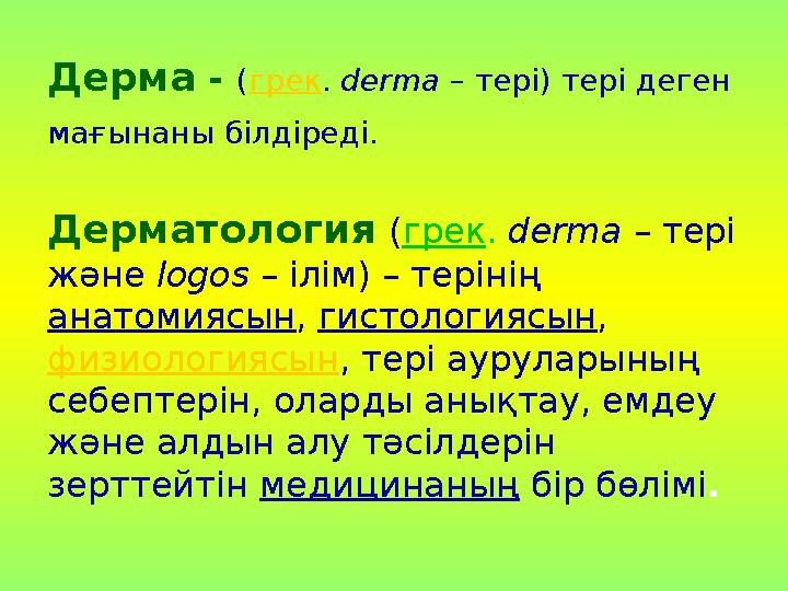 Дерма - (грек. derma – тері) тері деген мағынаны білдіреді. Дерматология (грек. derma – тері және logos – ілім) – терінің ан