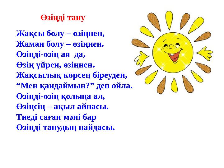 Жақсы болу – өзіңнен, Жаман болу – өзіңнен. Өзіңді-өзің ая да, Өзің үйрен, өзіңнен. Жақсылық көрсең біреуден, “Мен қандаймын?”
