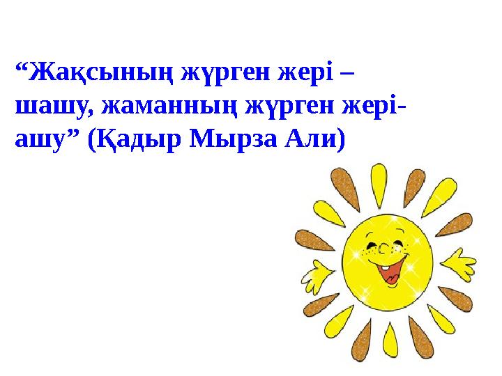 “Жақсының жүрген жері – шашу, жаманның жүрген жері- ашу” (Қадыр Мырза Али)