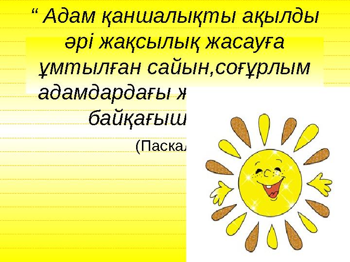 Ашық сабақтар “ Адам қаншалықты ақылды әрі жақсылық жасауға ұмтылған сайын,соғұрлым адамдардағы жақсылықты байқағыш келеді”