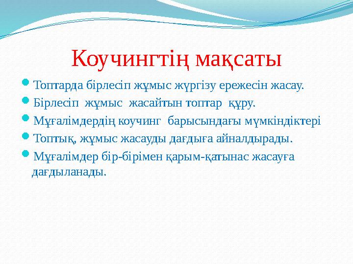 Коучингтің мақсаты  Топтарда бірлесіп жұмыс жүргізу ережесін жасау.  Бірлесіп жұмыс жасайтын топтар құру.  Мұғалімдердің