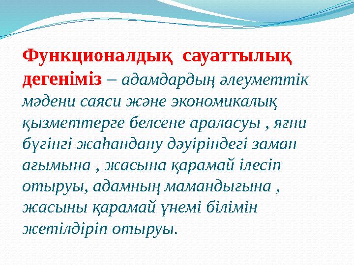 Функционалдық сауаттылық дегеніміз – адамдардың әлеуметтік мәдени саяси және экономикалық қызметтерге белсене араласуы , я