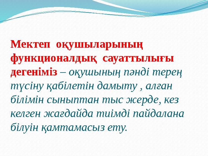 Мектеп оқушыларының функционалдық сауаттылығы дегеніміз – оқушының пәнді терең түсіну қабілетін дамыту , алған білімі