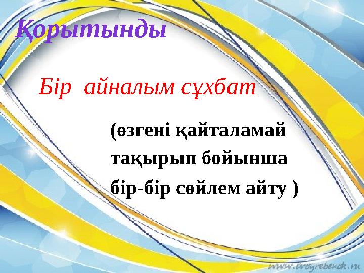 (өзгені қайталамай тақырып бойынша бір-бір сөйлем айту ) Бір айналым сұхбат Қорытынды