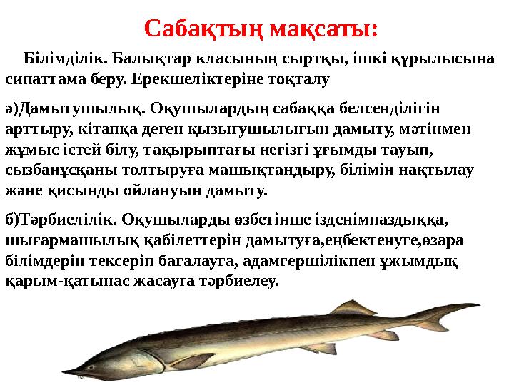 Сабақтың мақсаты: а) Білімділік. Балықтар класының сыртқы, ішкі құрылысына сипаттама беру. Ерекшеліктеріне тоқталу ә)Дамытушылы