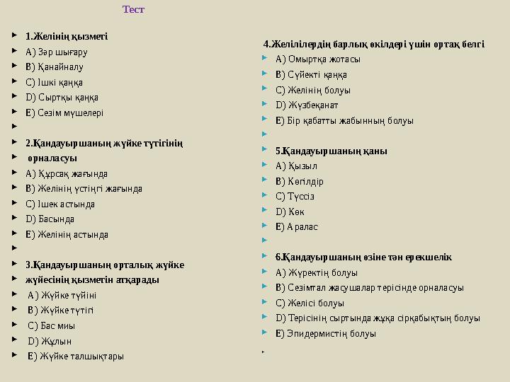 Тест 1.Желінің қызметі А) Зәр шығару В) Қанайналу С) Ішкі қаңқа D) Сыртқы қаңқа Е) Сезім мүшелері  2.Қандауыршаның жү