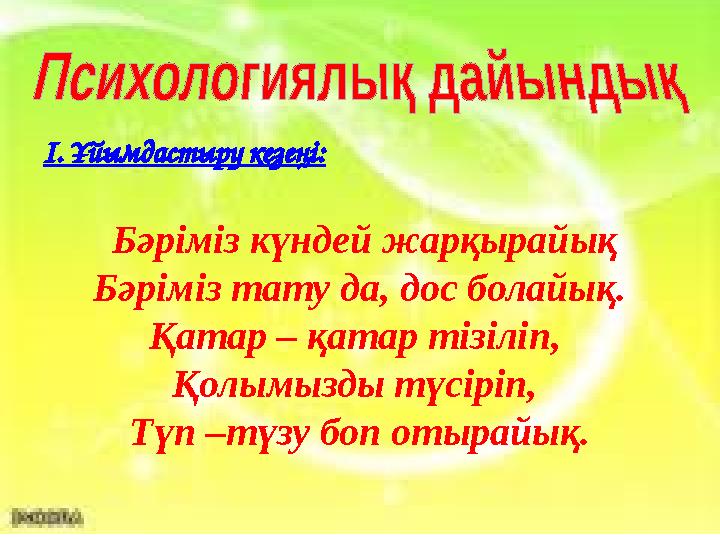 І. Ұйымдастыру кезеңі: Бәріміз күндей жарқырайық Бәріміз тату да, дос болайық. Қатар – қатар тізіліп, Қолымызды түсіріп, Түп