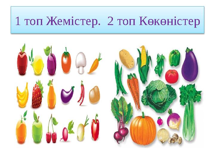 1 топ Жемістер. 2 топ Көкөністер