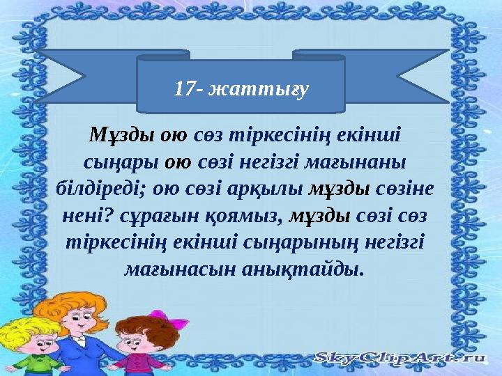 17- жаттығу Мұзды ою сөз тіркесінің екінші сыңары ою сөзі негізгі мағынаны білдіреді; ою сөзі арқылы мұзды сөзіне нені? с