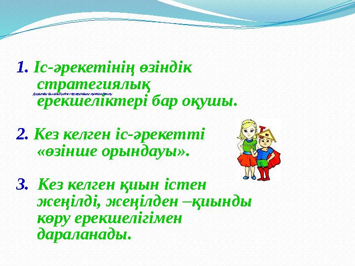 Дарынды баланың мінез-құлқындағы ерекшеліктер: 1. Іс-әрекетінің өзіндік стратегиялық ерекшеліктері бар оқушы. 2. Кез келген іс