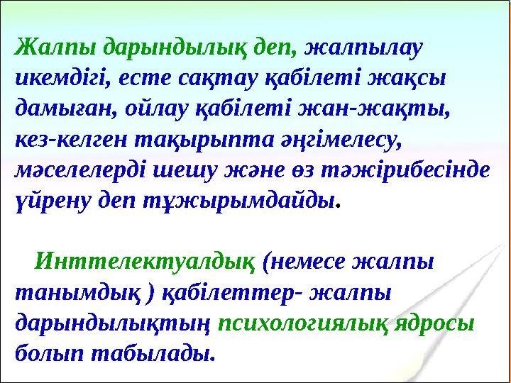 Жалпы дарындылық деп, жалпылау икемдігі, есте сақтау қабілеті жақсы дамыған, ойлау қабілеті жан-жақты, кез-келген тақырыпта ә