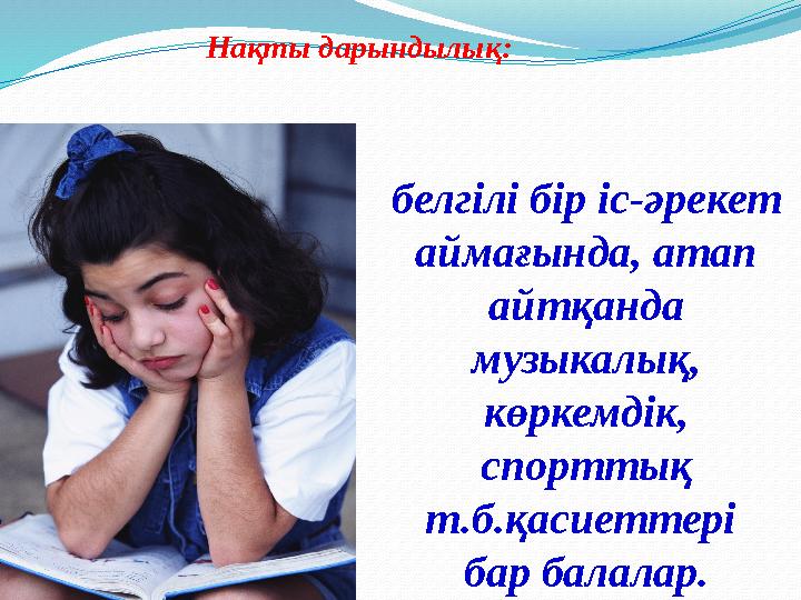 Нақты дарындылық: белгілі бір іс-әрекет аймағында, атап айтқанда музыкалық, көркемдік, спорттық т.б.қасиеттері бар балал