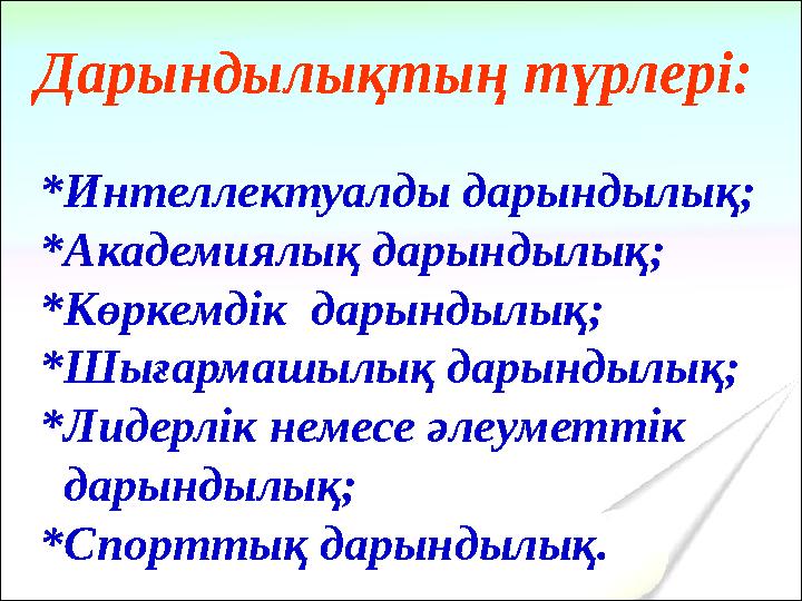 Дарындылықтың түрлері: *Интеллектуалды дарындылық; *Академиялық дарындылық; *Көркемдік дарындылық; *Шығармашылық дарындылық; *