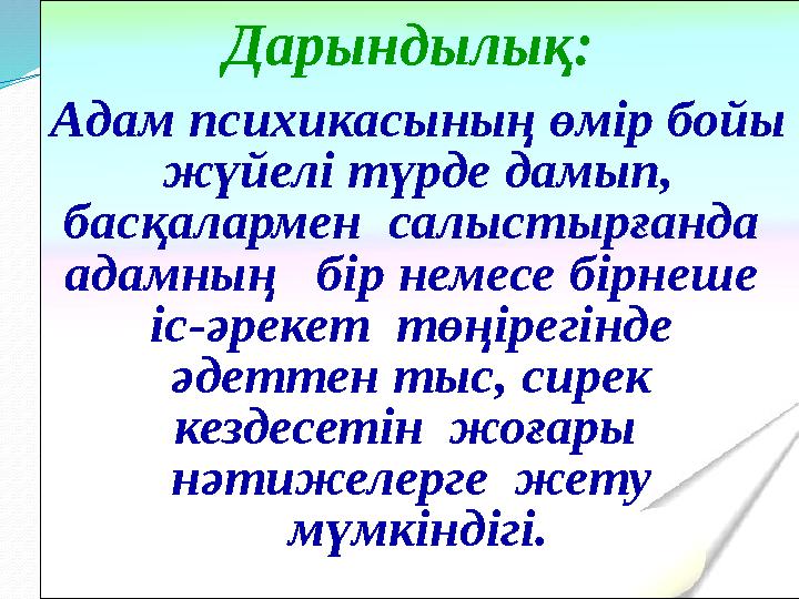 Дарындылық: Адам психикасының өмір бойы жүйелі түрде дамып, басқалармен салыстырғанда адамның бір немесе бірнеше іс-әре