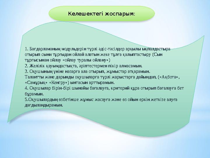Келешектегі жоспарым: 1. Бағдарламаның модульдерін түрлі әдіс-тәсілдер арқылы ықпалдастыра отырып сыни тұрғыдан ойлай алатын