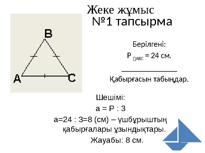№1 тапсырма Берілгені: Р АВС = 24 см. ______________ Қабырғасын табыңдар. Шешімі: а = Р : 3 а=24 : 3=8 (см) – үшбұрыштың қаб