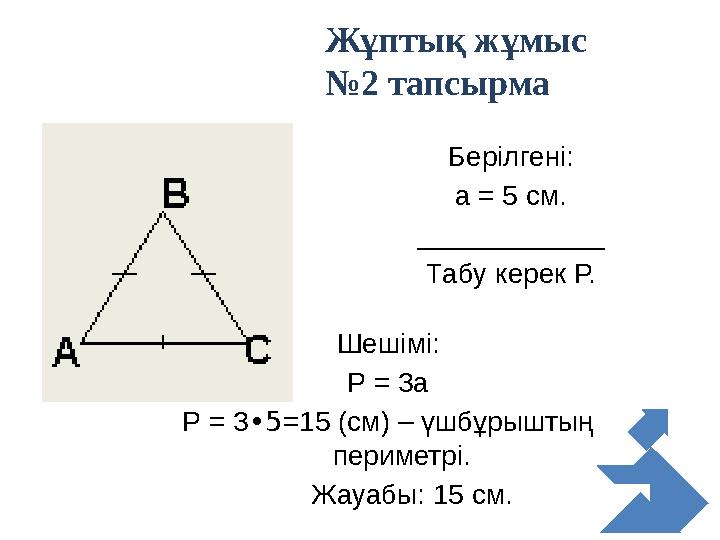 Берілгені: а = 5 см. ____________ Табу керек Р. Шешімі: Р = 3а Р = 3•5=15 (см) – үшбұрыштың периметрі. Жауабы: 15 см. Жұп