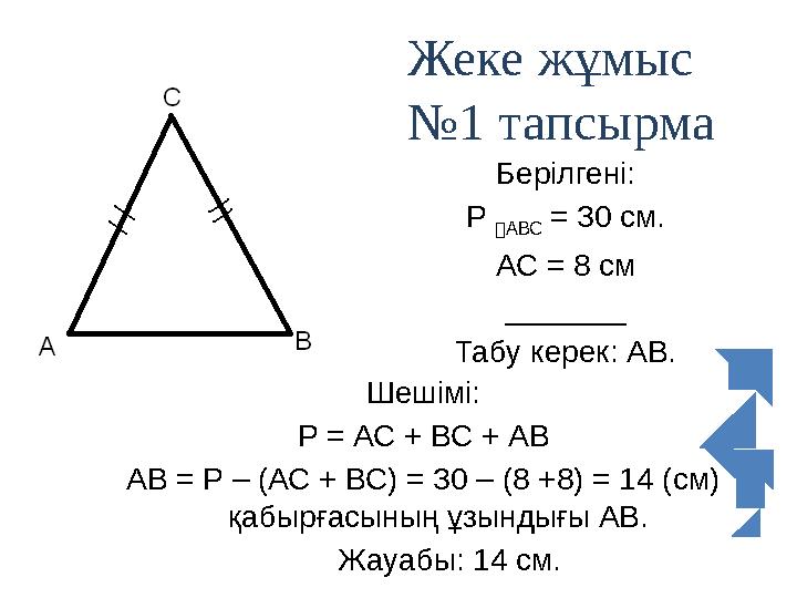 Берілгені: Р АВС = 30 см. АС = 8 см _______ Табу керек: АВ. Шешімі: Р = АС + ВС + АВ АВ = Р – (АС + ВС) = 30 – (8 +8) = 14 (с