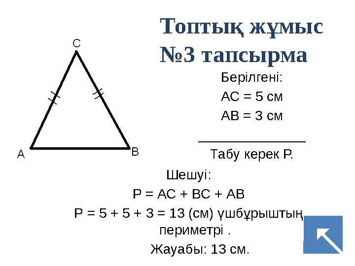 Берілгені: АС = 5 см АВ = 3 см ______________ Табу керек Р. Шешуі: Р = АС + ВС + АВ Р = 5 + 5 + 3 = 13 (см) үшбұрыштың периметр