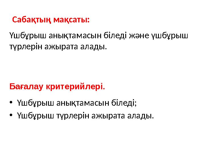 Сабақтың мақсаты: Үшбұрыш анықтамасын біледі және үшбұрыш түрлерін ажырата алады. Бағалау критерийлері. •Үшбұрыш анықтамасын