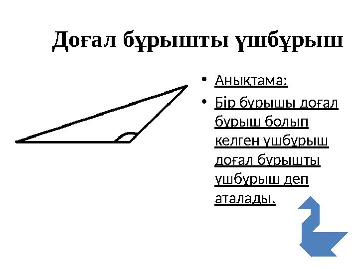 Доғал бұрышты үшбұрыш •Анықтама: •Бір бұрышы доғал бұрыш болып келген үшбұрыш доғал бұрышты үшбұрыш деп аталады.
