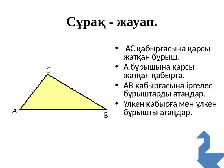 Сұрақ - жауап. • АС қабырғасына қарсы жатқан бұрыш. •А бұрышына қарсы жатқан қабырға. •АВ қабырғасына іргелес бұрыштарды атаң