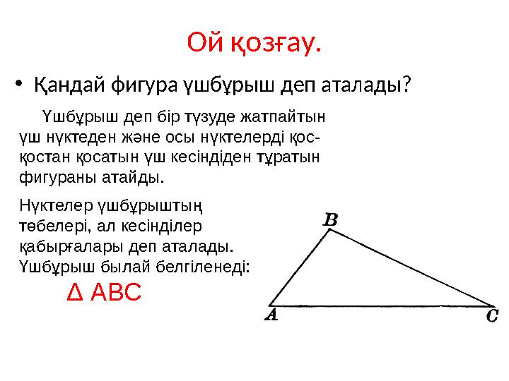 Ой қозғау. •Қандай фигура үшбұрыш деп аталады? Үшбұрыш деп бір түзуде жатпайтын үш нүктеден және осы нүктелерді қос- қоста