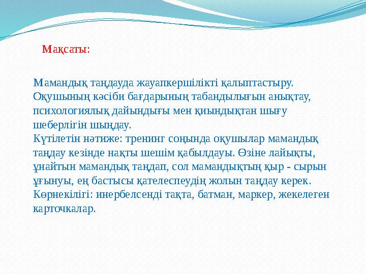 Мақсаты: Мамандық таңдауда жауапкершілікті қалыптастыру. Оқушының кәсіби бағдарының табандылығы