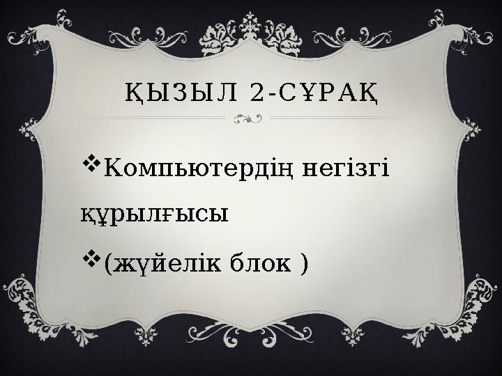 ҚЫЗЫЛ 2-СҰРАҚ Компьютердің негізгі құрылғысы (жүйелік блок )