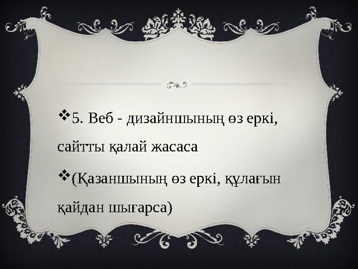5. Веб - дизайншының өз еркі, сайтты қалай жасаса (Қазаншының өз еркі, құлағын қайдан шығарса)