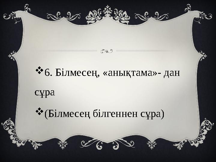6. Білмесең, «анықтама»- дан сұра (Білмесең білгеннен сұра)