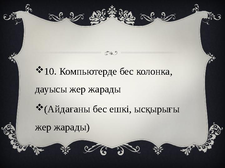 10. Компьютерде бес колонка, дауысы жер жарады (Айдағаны бес ешкі, ысқырығы жер жарады)
