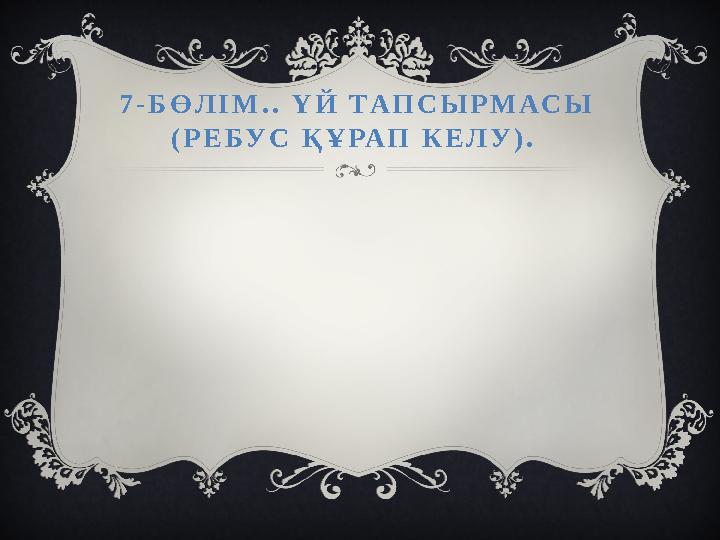 7-БӨЛІМ.. ҮЙ ТАПСЫРМАСЫ (РЕБУС ҚҰРАП КЕЛУ).