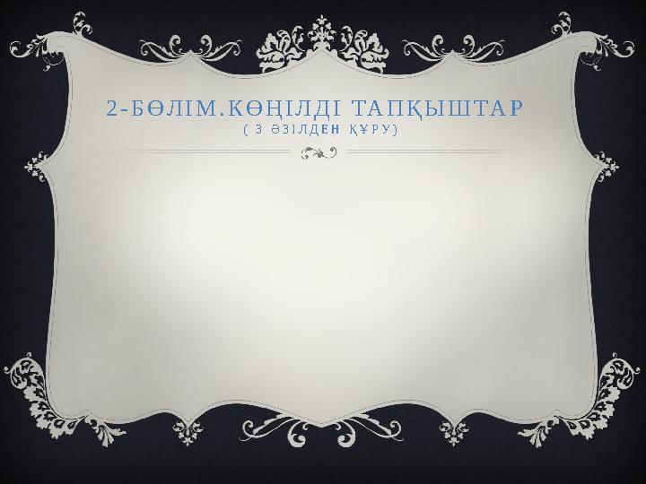 2-БӨЛІМ.КӨҢІЛДІ ТАПҚЫШТАР ( 3 Ә З І Л Д Е Н Қ Ұ Р У )