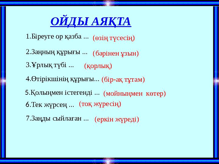 ОЙДЫ АЯҚТА 1.Біреуге ор қазба ... 2.Заңның құрығы ... 3.Ұрлық түбі ... 4.Өтірікшінің құрығы... 5.Қолыңмен істегенді ... 6 ОЙДЫ АЯҚТА 1.Біреуге ор қазба ... 2.Заңның құрығы ... 3.Ұрлық түбі ... 4.Өтірікшінің құрығы... 5.Қолыңмен істегенді ... 6